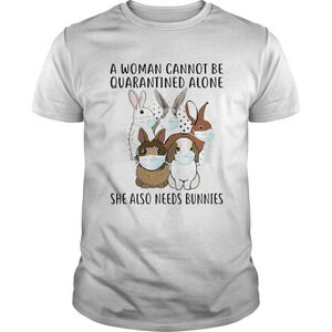 A Woman Cannot Be Quarantined Alone She Also Needs Bunnies Shirt